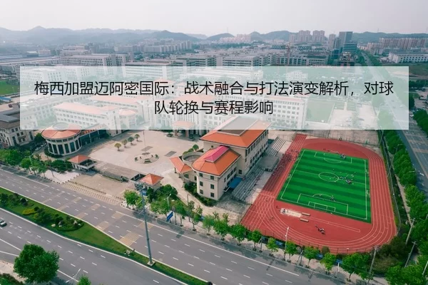 梅西加盟迈阿密国际：战术融合与打法演变解析，对球队轮换与赛程影响