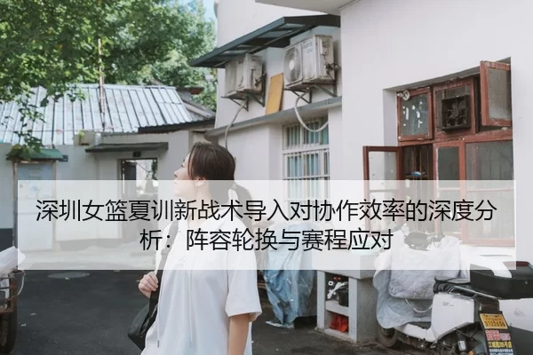 深圳女篮夏训新战术导入对协作效率的深度分析：阵容轮换与赛程应对