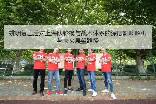 姚明复出后对上海队轮换与战术体系的深度影响解析与未来展望路径