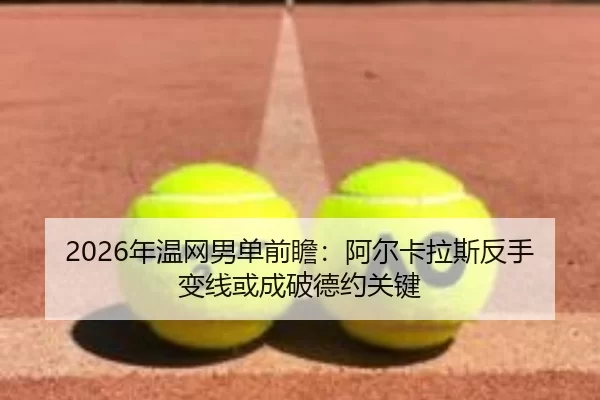 2026年温网男单前瞻：阿尔卡拉斯反手变线或成破德约关键