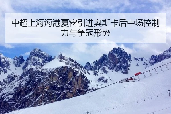 中超上海海港夏窗引进奥斯卡后中场控制力与争冠形势